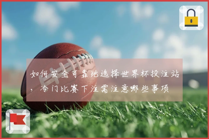 如何安全可靠地选择世界杯投注站，冷门比赛下注需注意哪些事项