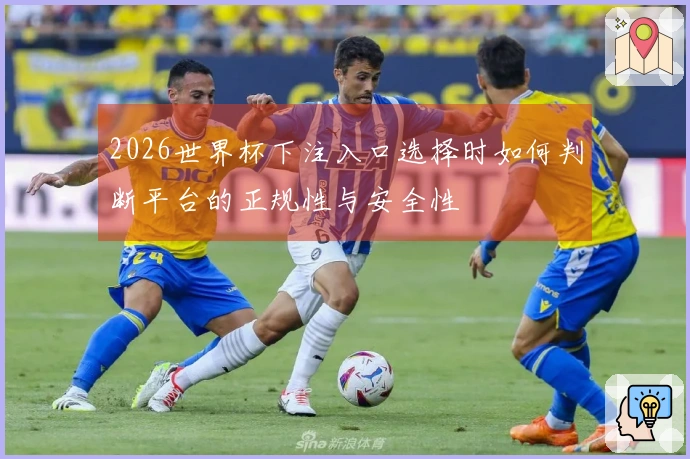 2026世界杯下注入口选择时如何判断平台的正规性与安全性