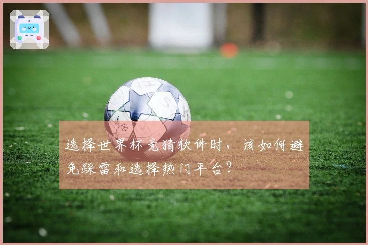 选择世界杯竞猜软件时，该如何避免踩雷和选择热门平台？