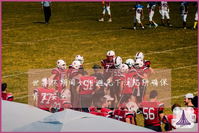 世界杯期间如何避免下注陷阱确保资金安全