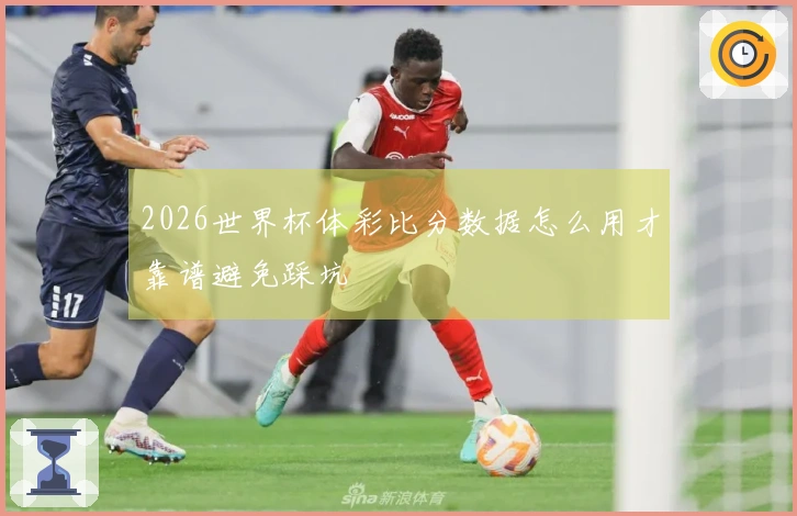 2026世界杯体彩比分数据怎么用才靠谱避免踩坑