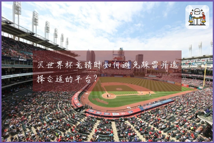 买世界杯竞猜时如何避免踩雷并选择合适的平台？