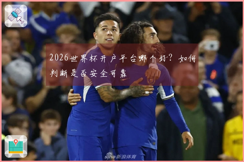 2026世界杯开户平台哪个好？如何判断是否安全可靠