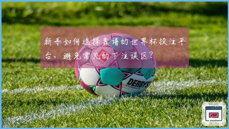 新手如何选择靠谱的世界杯投注平台，避免常见的下注误区？