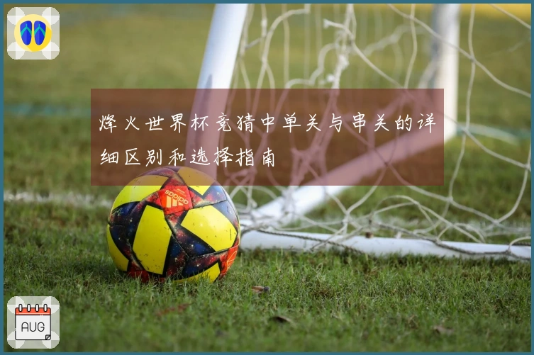 烽火世界杯竞猜中单关与串关的详细区别和选择指南
