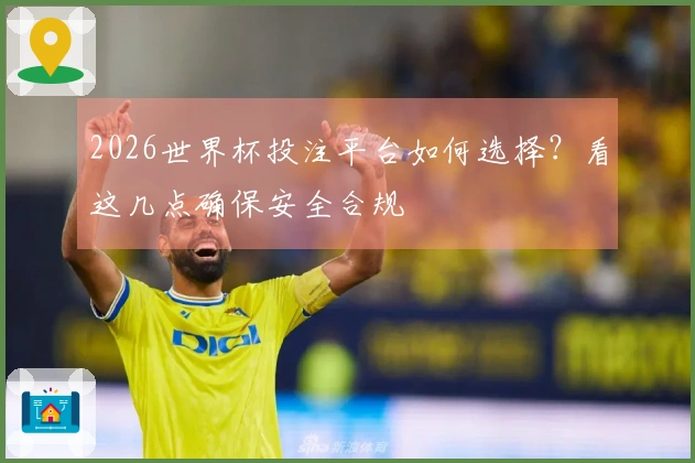 2026世界杯投注平台如何选择？看这几点确保安全合规