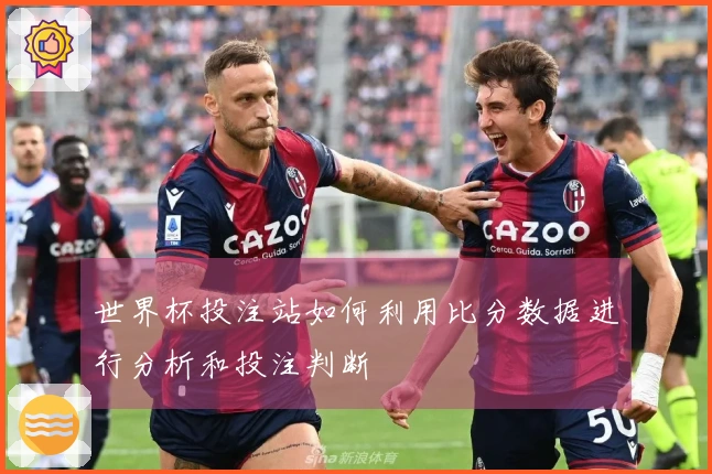 世界杯投注站如何利用比分数据进行分析和投注判断