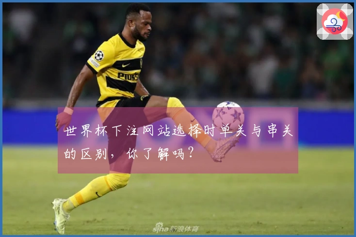 世界杯下注网站选择时单关与串关的区别，你了解吗？