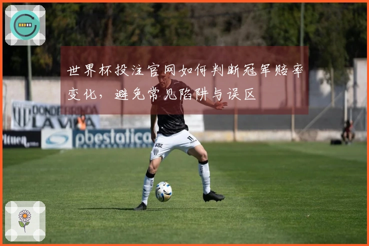 世界杯投注官网如何判断冠军赔率变化，避免常见陷阱与误区