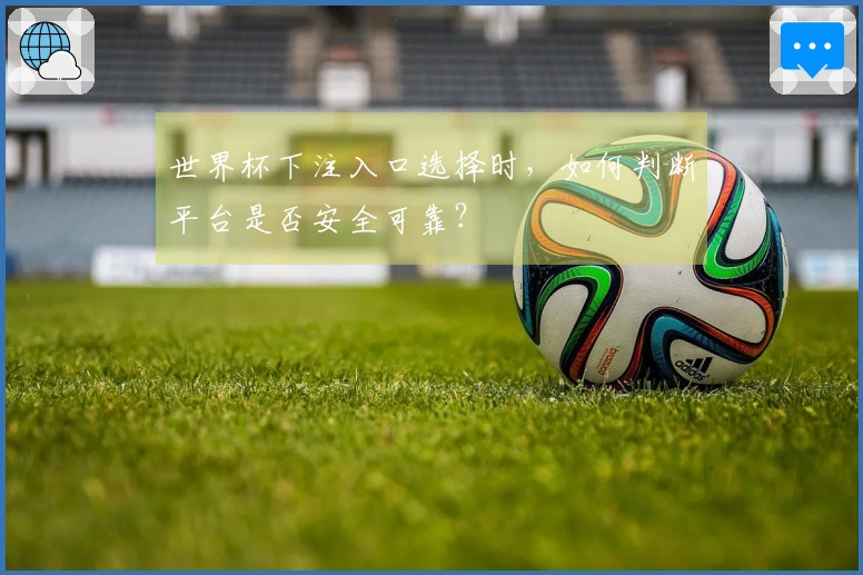 世界杯下注入口选择时，如何判断平台是否安全可靠？
