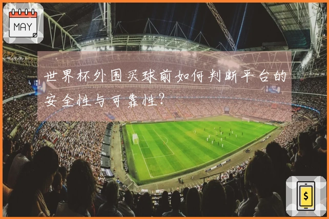 世界杯外围买球前如何判断平台的安全性与可靠性？