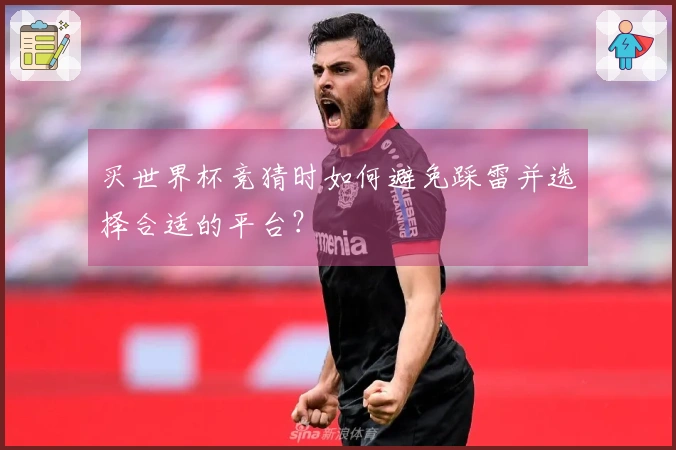 买世界杯竞猜时如何避免踩雷并选择合适的平台?