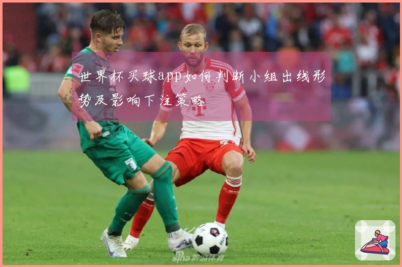 世界杯买球app如何判断小组出线形势及影响下注策略