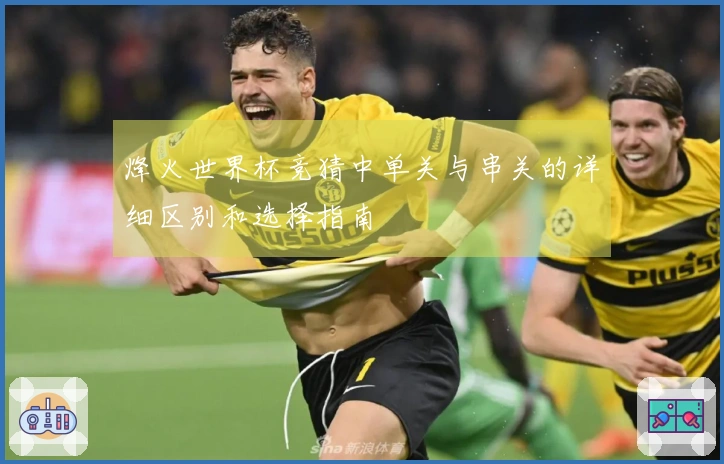 烽火世界杯竞猜中单关与串关的详细区别和选择指南