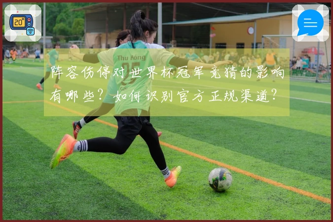 阵容伤停对世界杯冠军竞猜的影响有哪些？如何识别官方正规渠道？