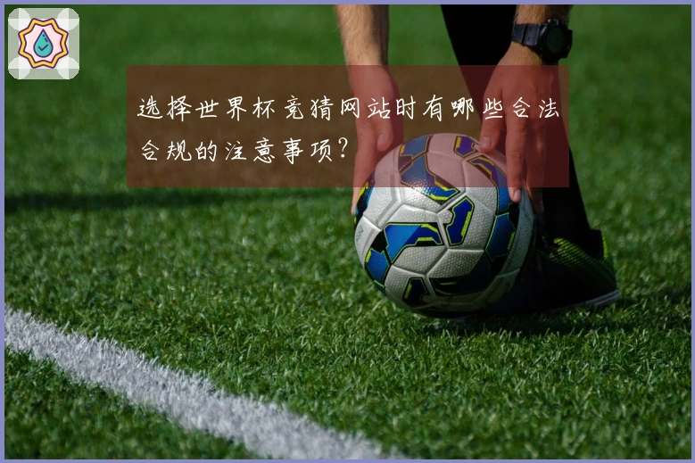 选择世界杯竞猜网站时有哪些合法合规的注意事项？
