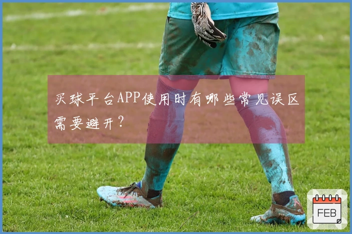 买球平台APP使用时有哪些常见误区需要避开？
