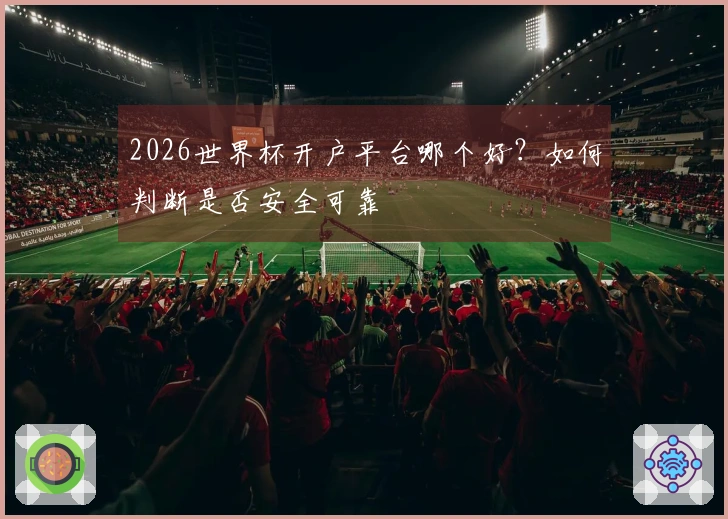 2026世界杯开户平台哪个好？如何判断是否安全可靠