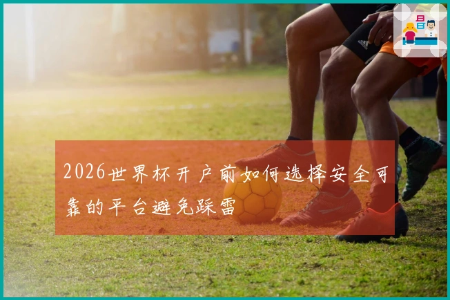 2026世界杯开户前如何选择安全可靠的平台避免踩雷